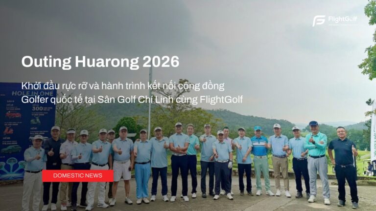 outing-huarong-2026-khoi-dau-ruc-ro-va-hanh-trinh-ket-noi-cong-dong-golfer-quoc-te-tai-san-golf-chi-linh-cung-flightgolf