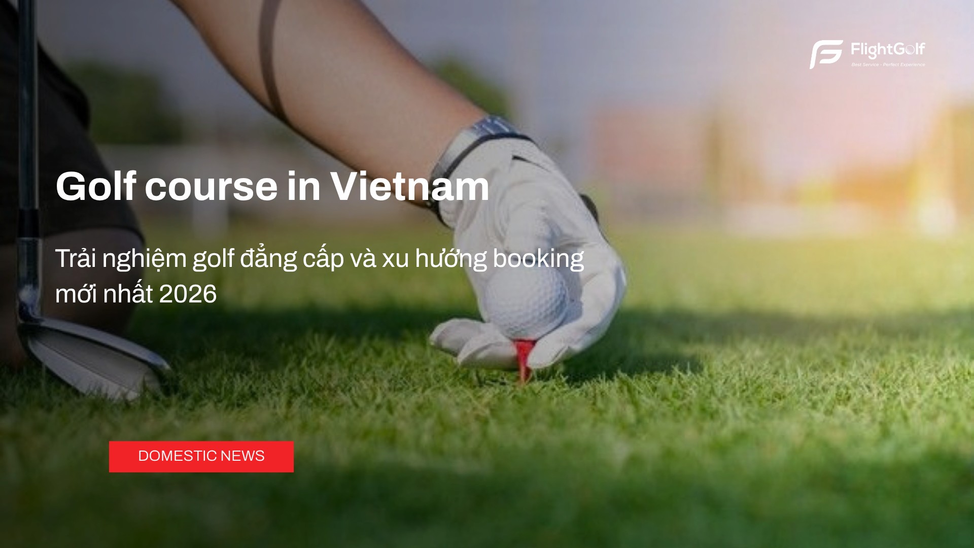 golf-course-in-vietnam-kham-pha-trai-nghiem-golf-dang-cap-va-xu-huong-booking-moi-nhat-2026