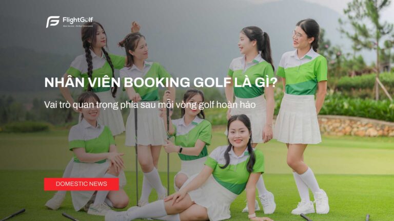 nhan-vien-booking-golf-la-gi-vai-tro-quan-trong-phia-sau-moi-vong-golf-hoan-hao